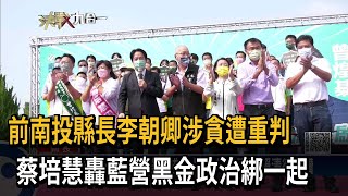 前南投縣長李朝卿涉貪遭重判　蔡培慧轟藍營黑金政治綁一起－民視新聞