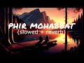 Phir Mohabbat (Slowed + Reverb) | Arijit Singh | Bollywood Hindi lofi song | Unknown Lofi