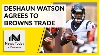 Deshaun Watson Agrees to Trade to the Cleveland Browns | News Today | PodNu