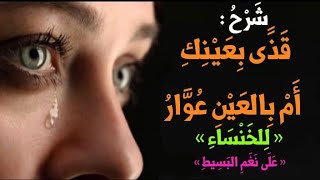 « شَرْحُ : قَذًى بِعَيْنِكِ أَمْ بِالعَيْنِ عُوَّارُ » « لِلخَنْسَاءِ » « عَلَى نَغَمِ البَسِيطِ »