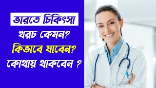 ভারতে চিকিৎসা খরচ কেমন - কিভাবে যাবেন - কোথায় থাকবেন? Medical cost in India - How to go?