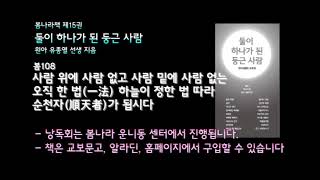 [봄나라]사람 위에 사람 없고 사람 밑에 사람 없는 오직 한 법(一法) 하늘이 정한 법 따라 순천자(順天者)가 됩시다 - 제15권 둘이 하나가 된 둥근 사람 낭독듣기 봄108