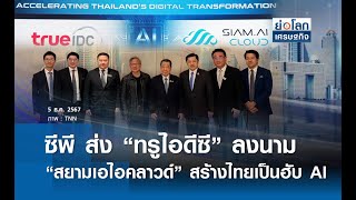 ซีพี ส่ง ทรูไอดีซี ลงนาม สยามเอไอคลาวด์ สร้างไทยเป็นฮับ AI  | ย่อโลกเศรษฐกิจ 5ธ.ค.67