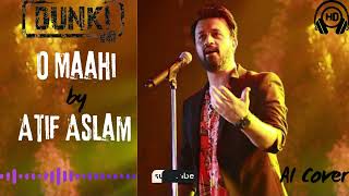 O Maahi | Full Song by Atif Aslam from Movie - DUNKI  |  AI Cover