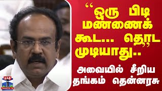 ``ஒரு பிடி மண்ணைக் கூட... தொட முடியாது..'' - அவையில் சீறிய தங்கம் தென்னரசு