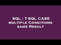 SQL : T-SQL CASE multiple Conditions same Result
