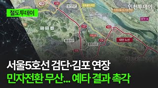 [철도투데이] 서울5호선 검단·김포 연장 민자전환 무산... 예타 결과 촉각