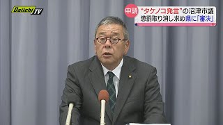 “タケノコ発言”で２回懲罰受けた沼津市議…取り消し求め知事に「審決の申請」“懲罰は違法”と主張（静岡県）