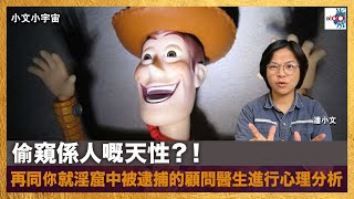 偷窺係人嘅天性？！再同你就淫窟中被逮捕的顧問醫生進行心理分析｜小文小宇宙｜潘小文、林家進博士