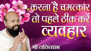 करना है चमत्कार तो पहले  ठीक करें व्यवहार - Shri Lalitprabhji #ललितप्रभ #lalitprabh pravachan