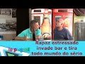 Rapaz estressado invade bar e tira todo mundo do sério