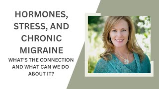 HORMONES, STRESS, AND CHRONIC MIGRAINE. WHAT'S THE CONNECTION AND WHAT CAN WE DO ABOUT IT?