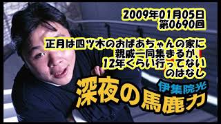 伊集院光 深夜の馬鹿力 2009年01月05日 第0690回 正月は四ツ木のおばあちゃんの家に親戚一同集まるが12年くらい行ってないのはなし