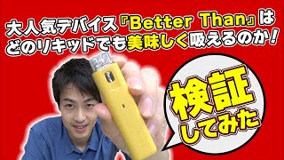 大人気デバイス『Better Than』はどのリキッドでも美味しく吸えるのか検証してみた！