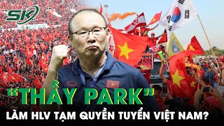 Ông Park Hang Seo Làm HLV Tạm Quyền Tuyển Việt Nam: Cổ Động Viên Tha Thiết Kêu Gọi, VFF Có Xem Xét?