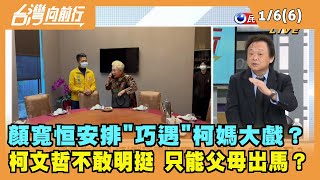 2021.01.06【台灣向前行 Part6】顏寬恒安排\