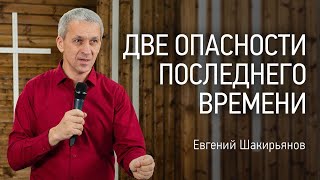 Две опасности последнего времени | Евгений Шакирьянов | видео проповеди | Церковь Завета | 12+