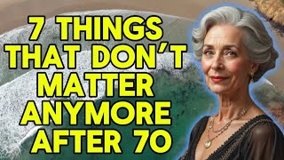 7 Things That Don’t Matter Anymore After 70