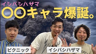 イシバシハザマ〇〇キャラ爆誕。/出演者:イシバシハザマ、ピクニック