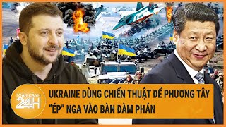 Điểm nóng quốc tế: Ukraine dùng chiến thuật để phương Tây ‘ép’ Nga vào bàn đàm phán