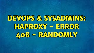DevOps & SysAdmins: HAProxy - Error 408 - randomly