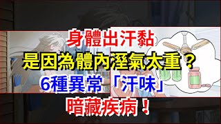 身體出汗黏，是因為體內溼氣太重？6種異常“汗味”暗藏疾病！