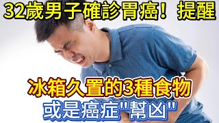 32歲男子確診胃癌，提醒：冰箱久置的3種食物，或是癌症\