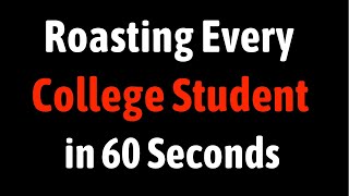 Roasting Every College Student in 60 Seconds
