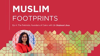 Ep 4: The Fatimids: Founders of Cairo, with Dr Shainool Jiwa | Muslim Footprints