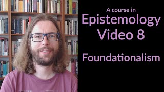 Foundationalism - Epistemology Video 8