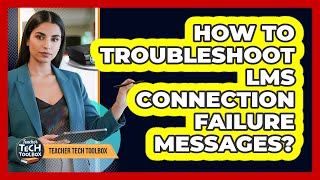 How To Troubleshoot LMS Connection Failure Messages?
