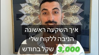 איך השקעה ראשונה הניבה ללקוח שלי 3000 שקל בחודש ?