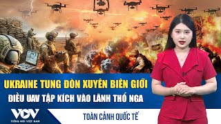 Toàn cảnh quốc tế sáng 14/1: Ukraine tung đòn xuyên biên giới, điều UAV tập kích lãnh thổ Nga | VOV