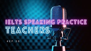 EP 20 | IELTS SPEAKING PRACTICE: Teachers