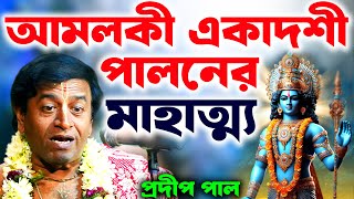 আমলকী একাদশী পালনের মাহাত্ম্য ! Amalaki Ekadashi 2025 | pradip pal kirtan