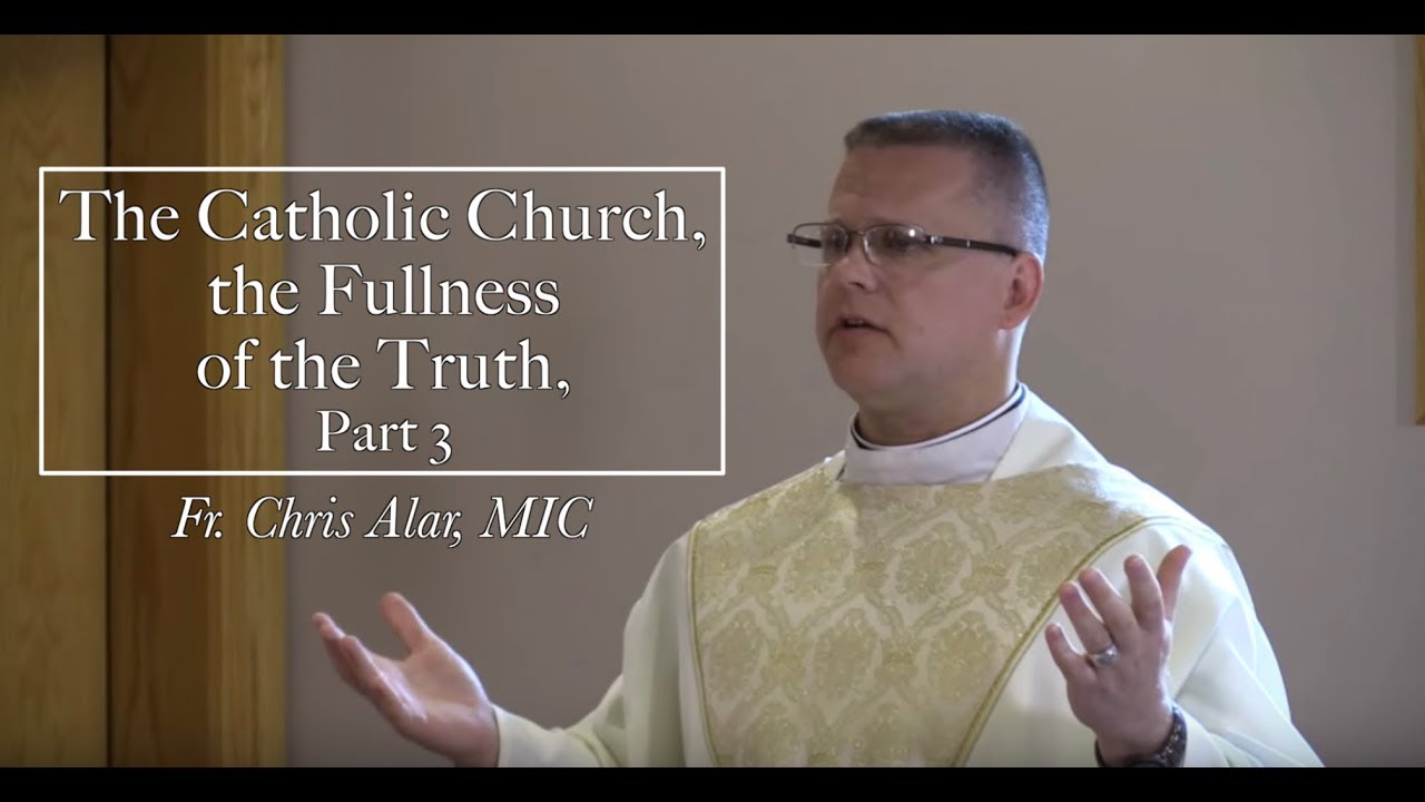The Catholic Church The Fullness Of The Truth Part 3 Youtube