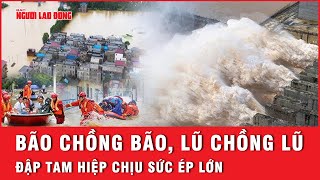 Bão lũ chồng chất, Trung Quốc căng mình chống chọi, đập Tam Hiệp báo động cao | Tin thế giới