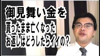 第518回「御見舞い金を貰ったまま父が亡くなった。お返しはどうしたらいいの？」葬儀・葬式ｃｈ