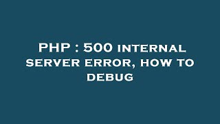 PHP : 500 internal server error, how to debug