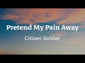 Pretend My Pain Away - Citizen Soldier  (Lyrics) 🎵