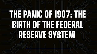 The Panic of 1907 and the birth of Federal Reserve System