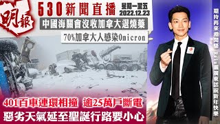 明報五點半新聞直播 (2022.12.23) ︳401百車連環相撞 逾25萬戶斷電　惡劣天氣延至聖誕行路要小心︳中國海關會沒收加拿大退燒藥︳70%加拿大人感染Omicron