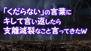 【修羅場】「くだらない」の言葉にキレて言い返したら、支離滅裂なこと言ってきたｗ【2ちゃんねる@修羅場・浮気・因果応報etc】