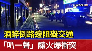 酒醉倒路邊阻礙交通 「叭一聲」釀火爆衝突