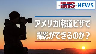 【IMS News】アメリカI報道ビザで撮影ができるのか？ | 行政書士法人IMS