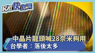 中晶片龍頭喊28奈米夠用 台學者：落後太多－民視新聞