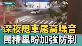 深夜甩車尾｜深夜甩車尾噪音惹民怨 民權里盼能加強防制