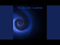 Do you have a problem