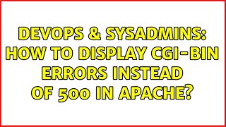 DevOps & SysAdmins: How to display cgi-bin errors instead of 500 in Apache? (4 Solutions!!)