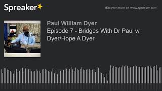 Episode 7 - Bridges With Dr Paul w Dyer/Hope A Dyer